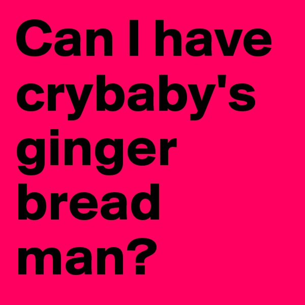 Can I have crybaby's ginger bread man?