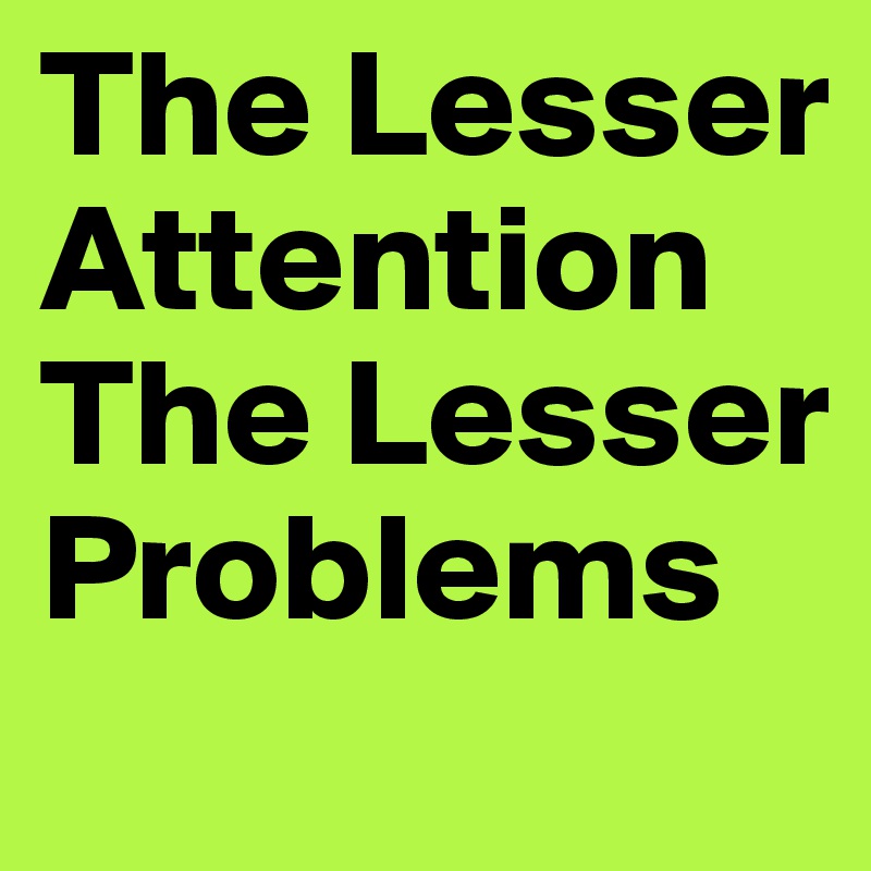 The Lesser Attention The Lesser Problems