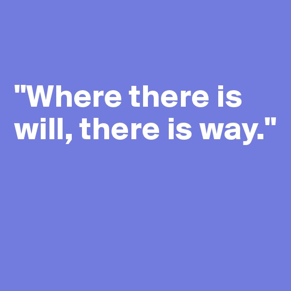 

"Where there is will, there is way."


