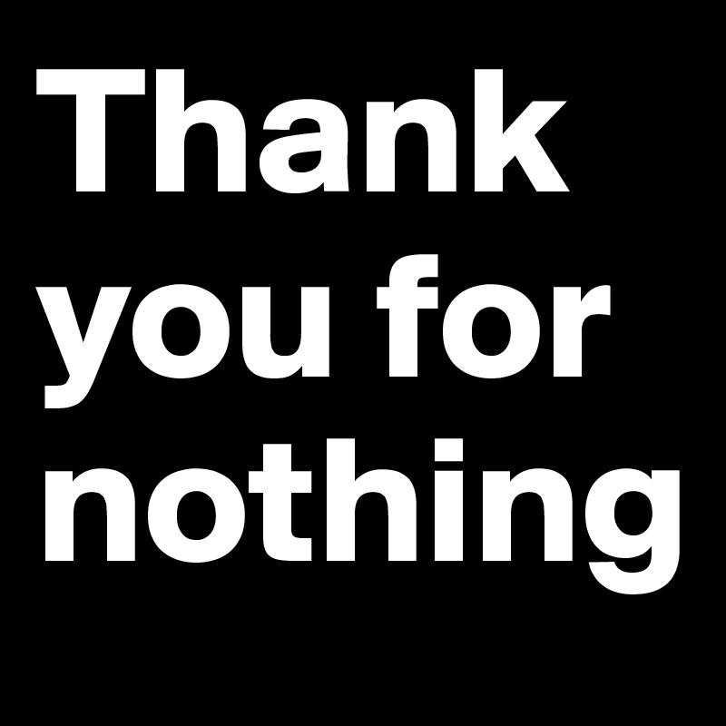 Thank you for nothing