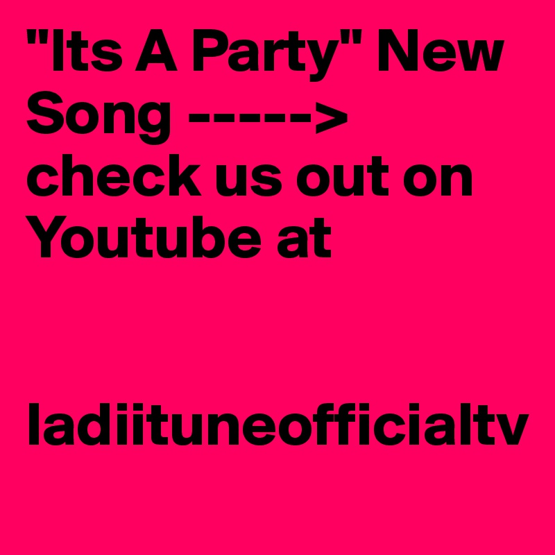 "Its A Party" New Song -----> check us out on Youtube at  


ladiituneofficialtv