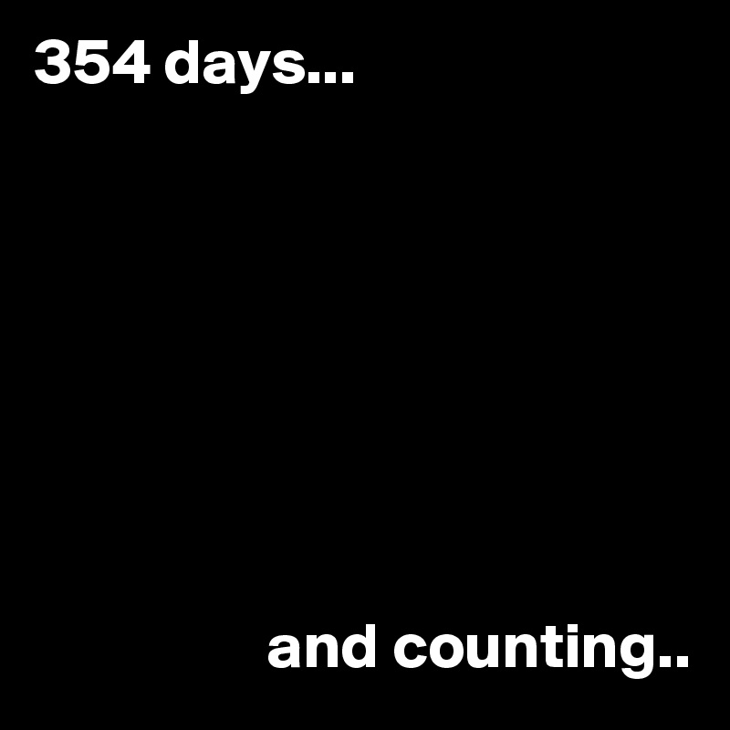 354 days... 








                  and counting..