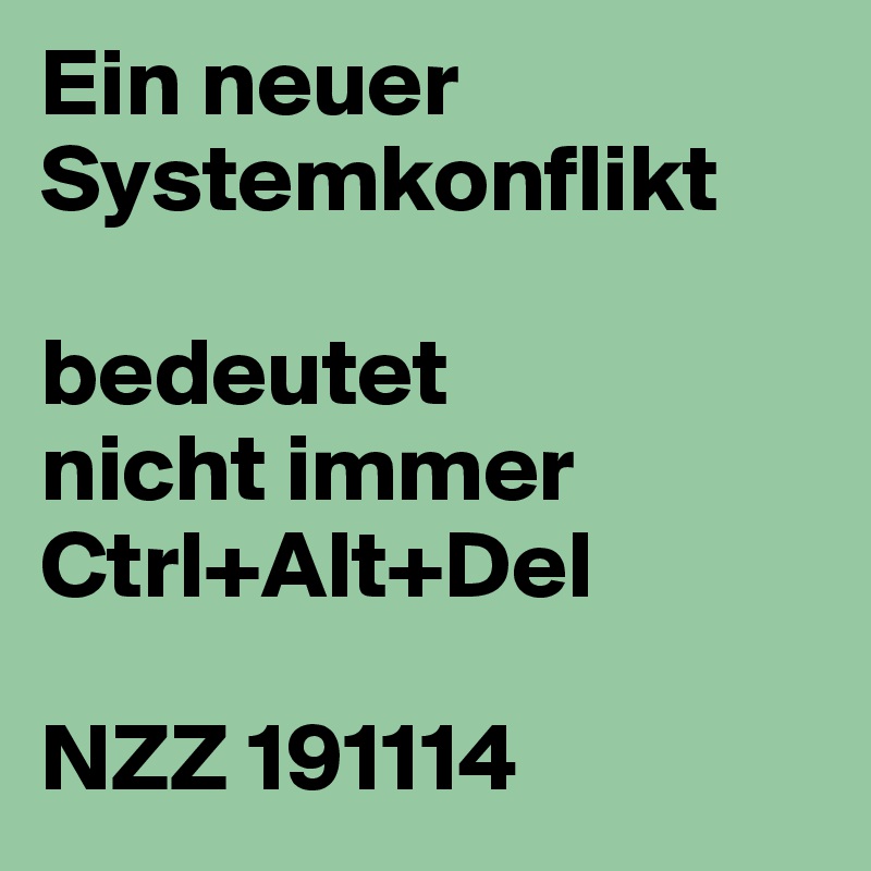 Ein neuer Systemkonflikt

bedeutet
nicht immer
Ctrl+Alt+Del

NZZ 191114