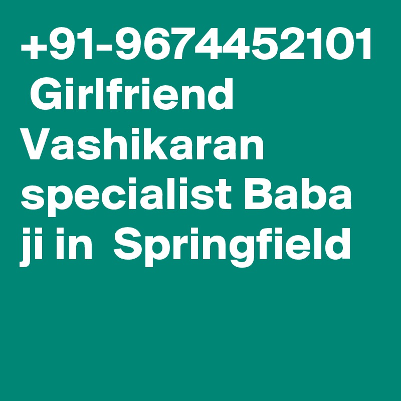 +91-9674452101  Girlfriend Vashikaran specialist Baba ji in  Springfield  