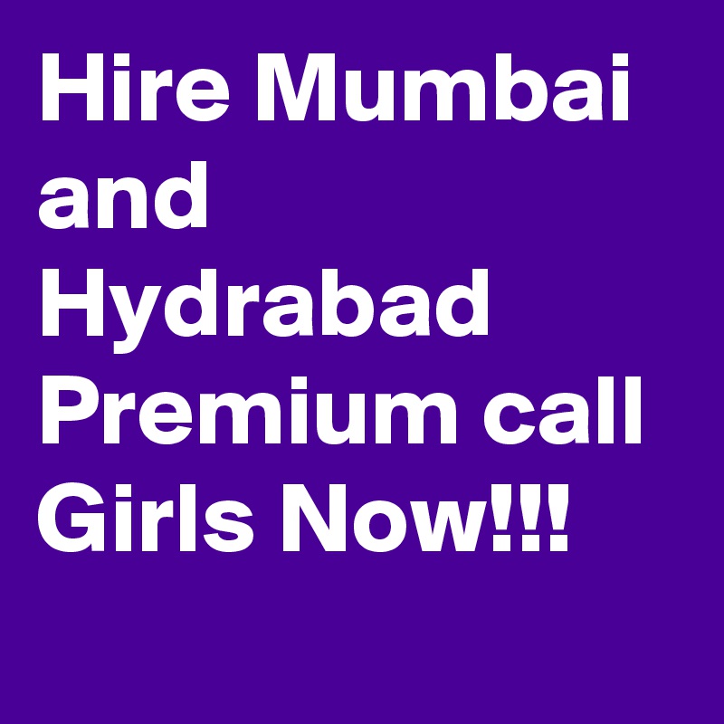 Hire Mumbai and Hydrabad Premium call Girls Now!!!

