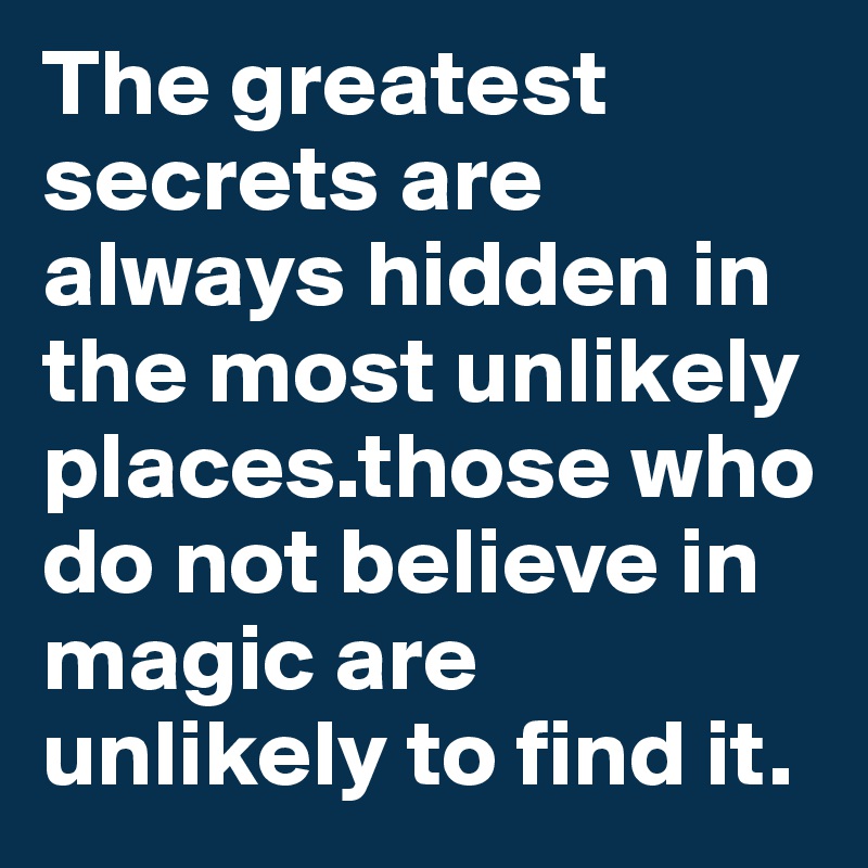 The greatest secrets are always hidden in the most unlikely places.those who do not believe in magic are unlikely to find it.