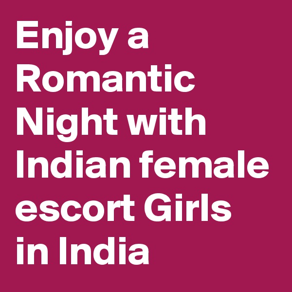 Enjoy a Romantic Night with Indian female escort Girls in India