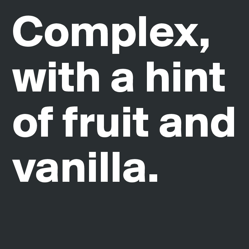 Complex, with a hint of fruit and vanilla. 