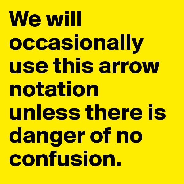 We will occasionally use this arrow notation unless there is danger of no confusion.