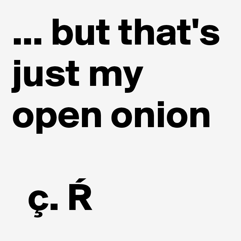 But That S Just My Open Onion C R Post By Chrisrota On Boldomatic