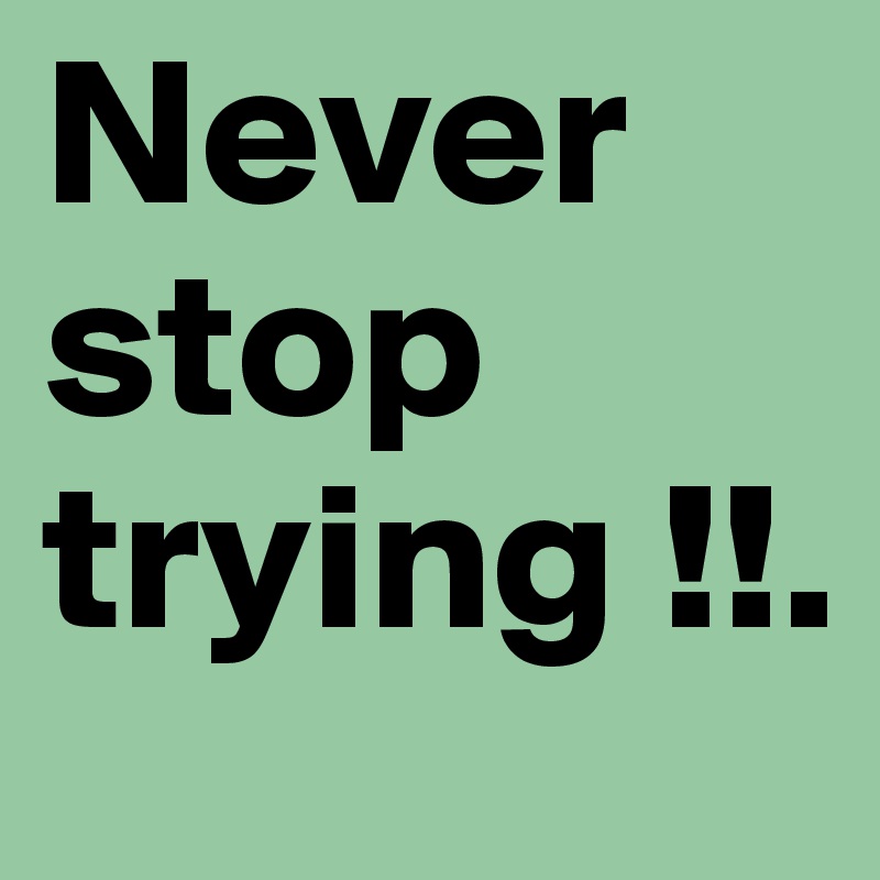 Never stop trying !!. 