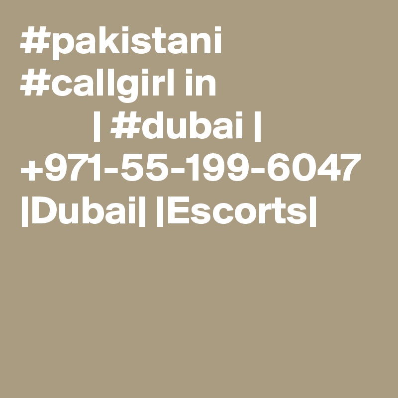 #pakistani #callgirl in                            | #dubai |  +971-55-199-6047 |Dubai| |Escorts|