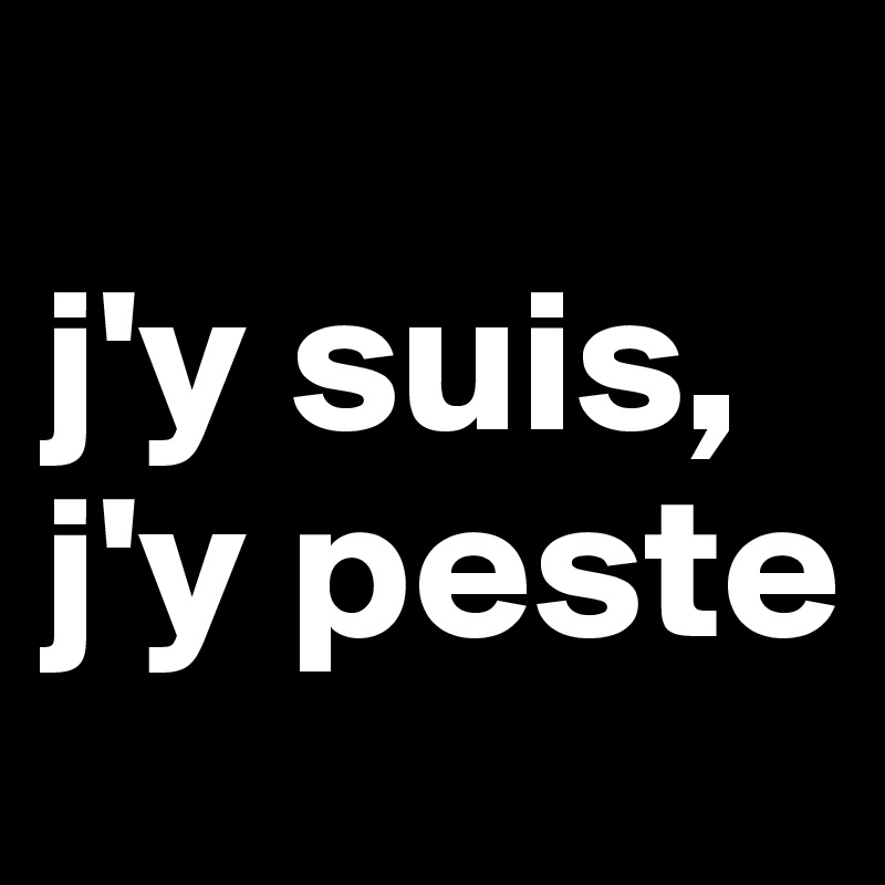 
j'y suis, j'y peste