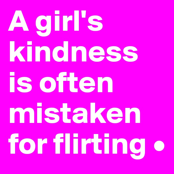 A girl's kindness is often mistaken for flirting •