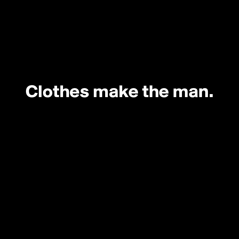 



    Clothes make the man.






