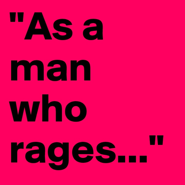 "As a man who rages..."