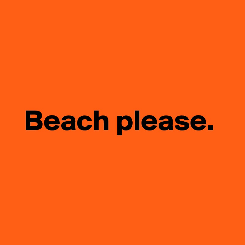 


  Beach please.


