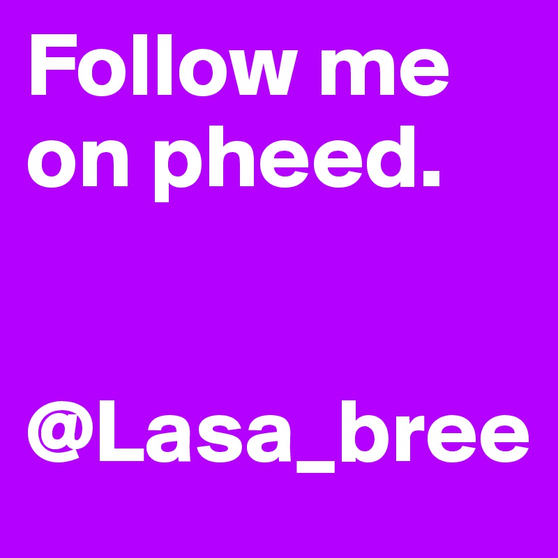 Follow me on pheed. 


@Lasa_bree