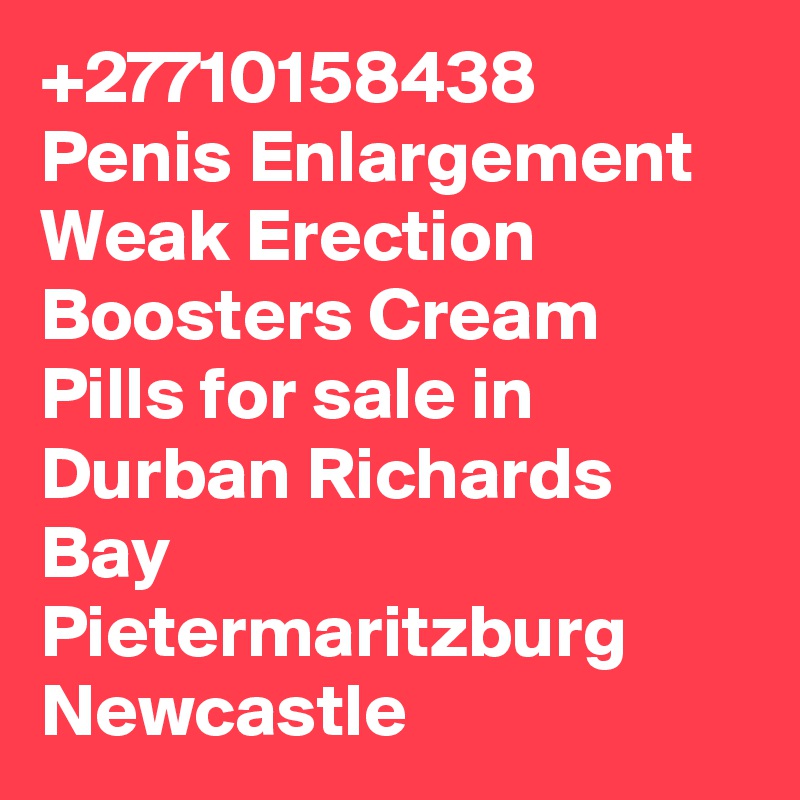 +27710158438 Penis Enlargement Weak Erection Boosters Cream Pills for sale in Durban Richards Bay Pietermaritzburg Newcastle