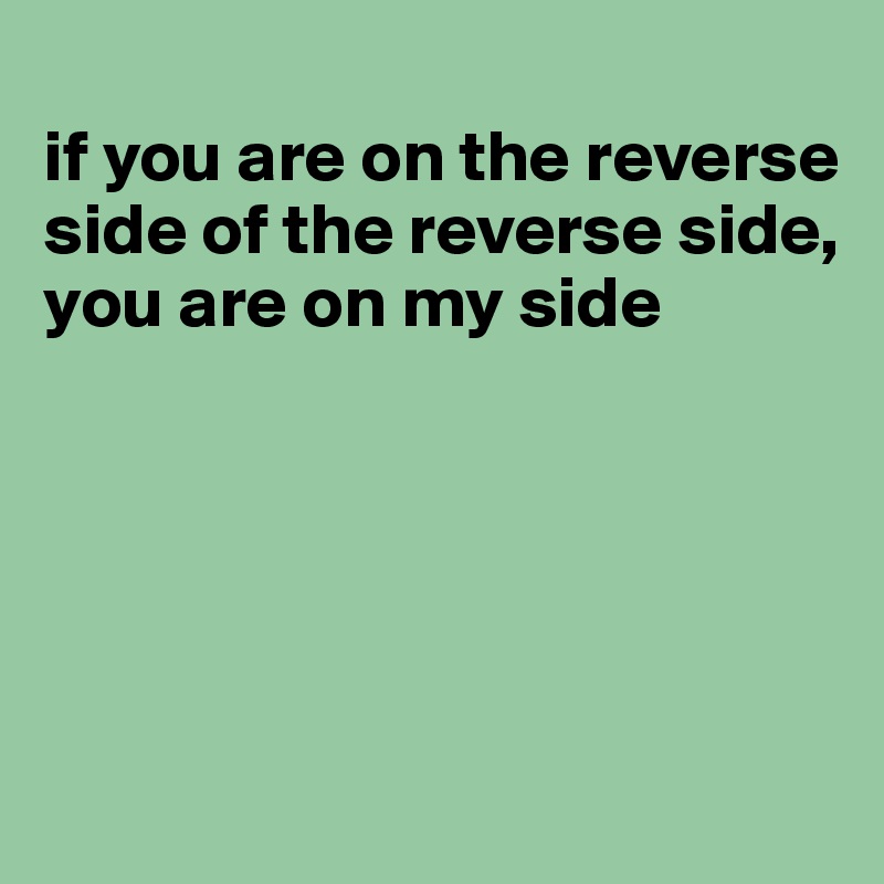 if-you-are-on-the-reverse-side-of-the-reverse-side-you-are-on-my-side