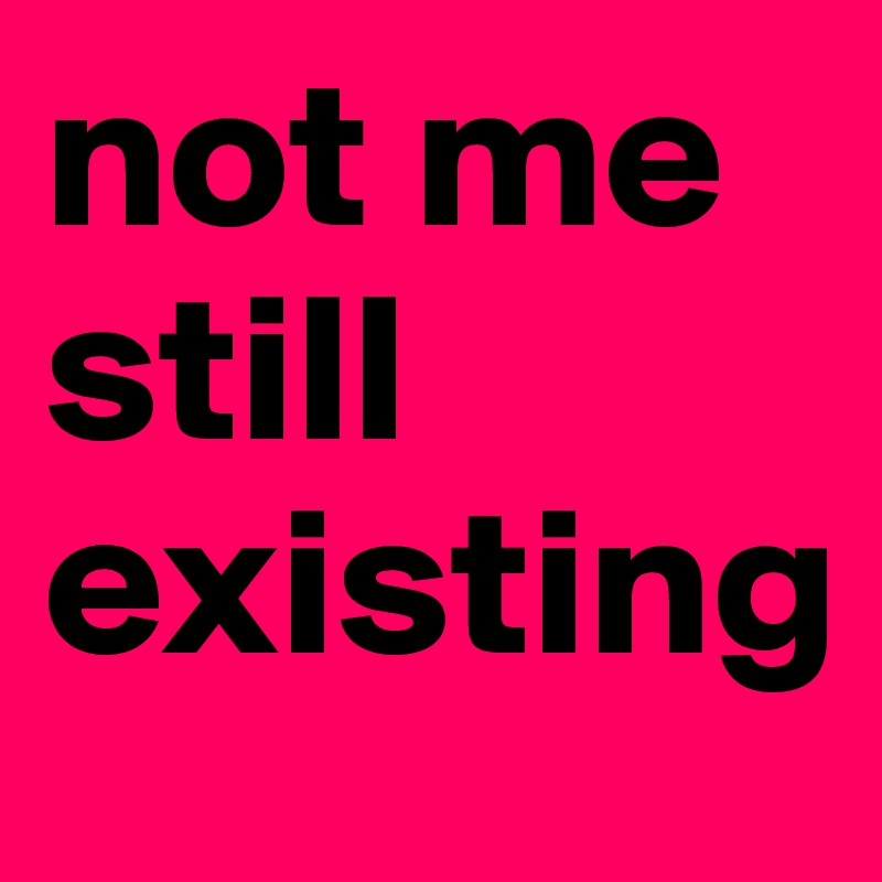 not-me-still-existing-post-by-swaggyselena-on-boldomatic