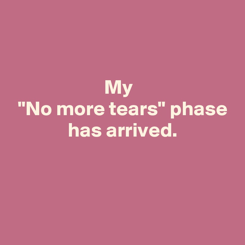 


My 
 "No more tears" phase
 has arrived.



