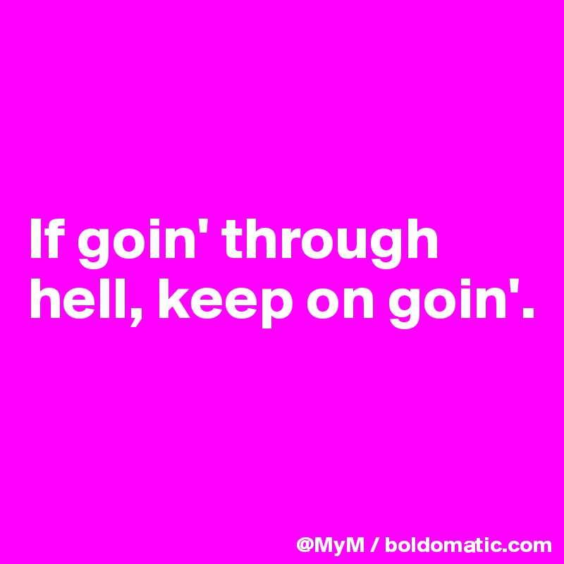 


If goin' through hell, keep on goin'.


