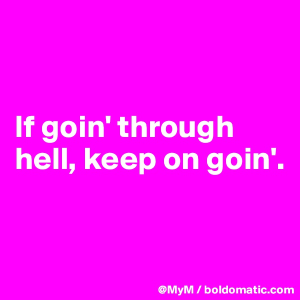 


If goin' through hell, keep on goin'.


