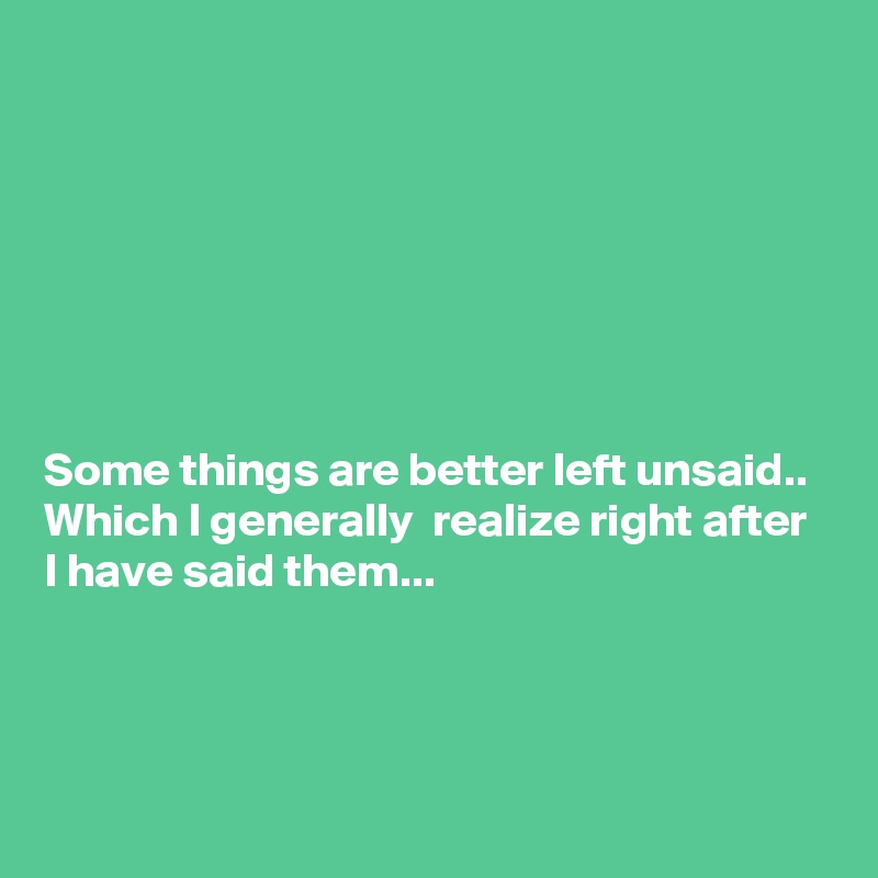 







Some things are better left unsaid..
Which I generally  realize right after I have said them...



