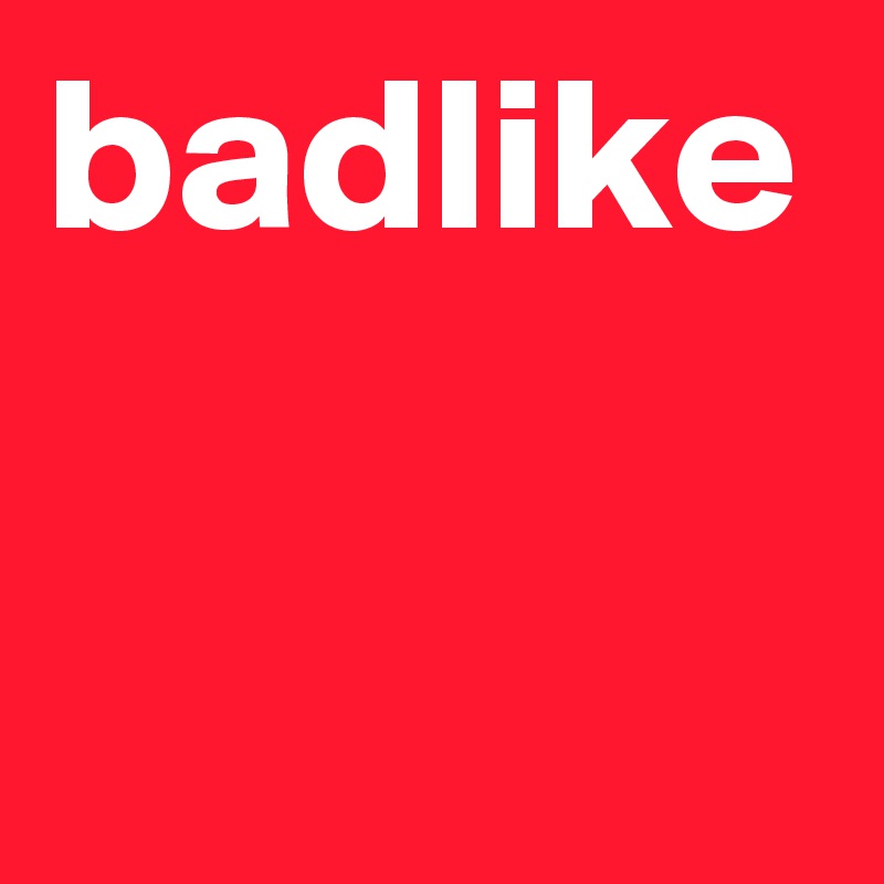 badlike
