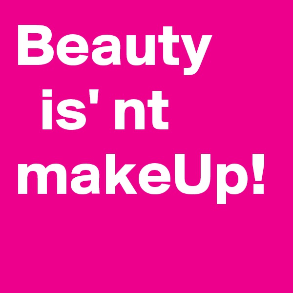 Beauty
  is' nt
makeUp!