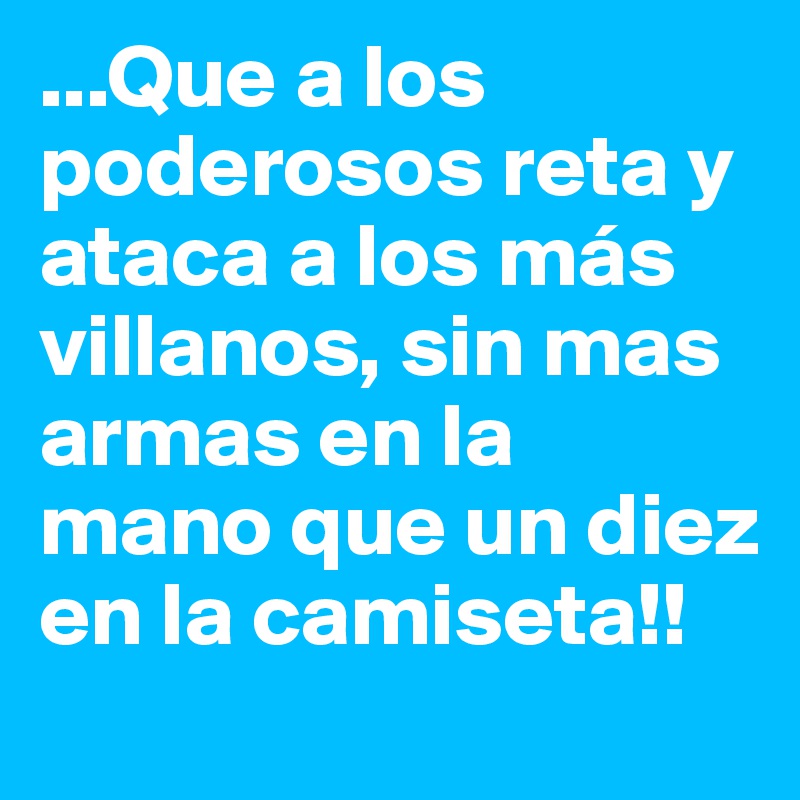 ...Que a los poderosos reta y ataca a los más villanos, sin mas armas en la mano que un diez en la camiseta!!