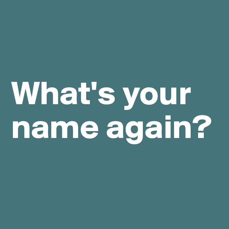 

What's your name again?

