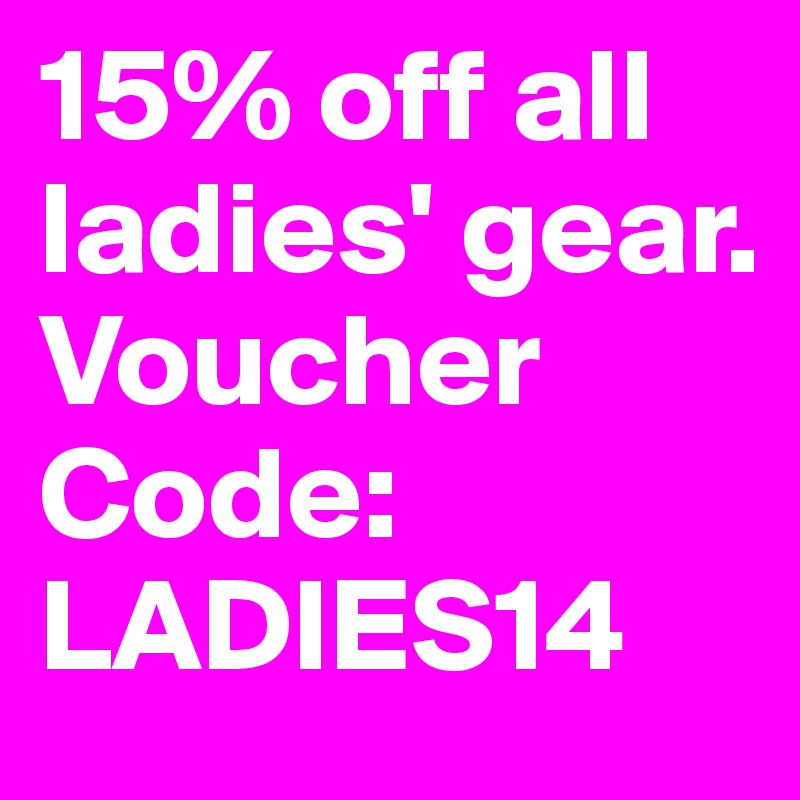 15% off all ladies' gear. Voucher Code: LADIES14