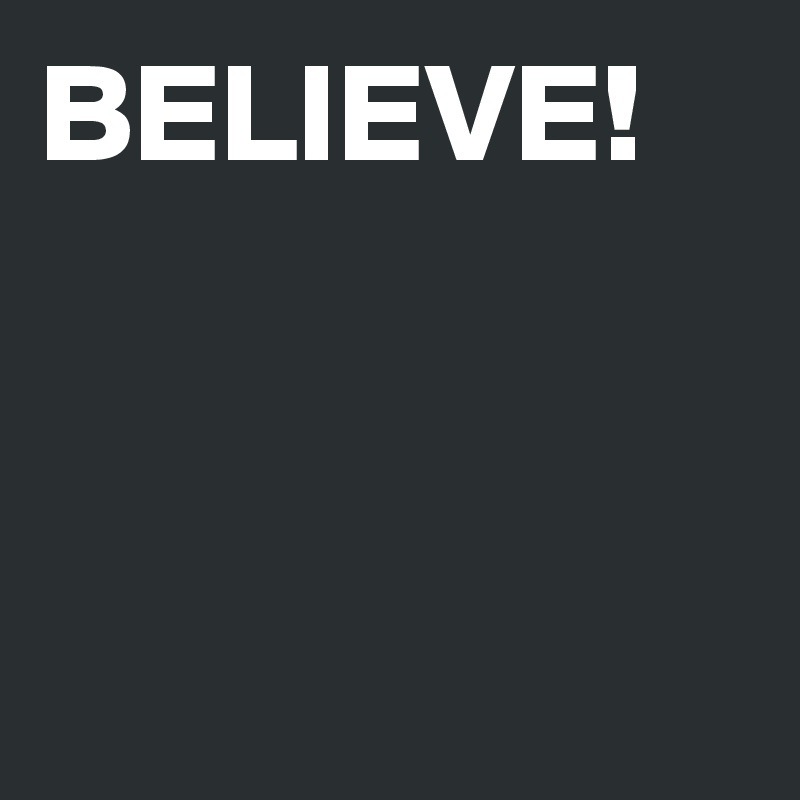 BELIEVE!



