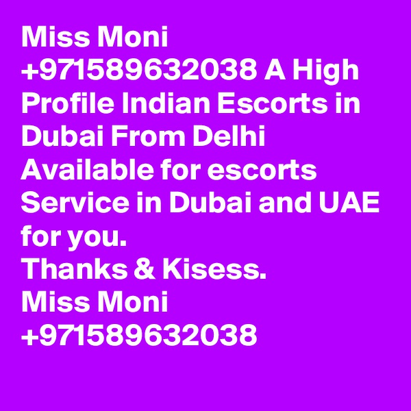 Miss Moni +971589632038 A High Profile Indian Escorts in Dubai From Delhi Available for escorts Service in Dubai and UAE for you.
Thanks & Kisess.
Miss Moni +971589632038
