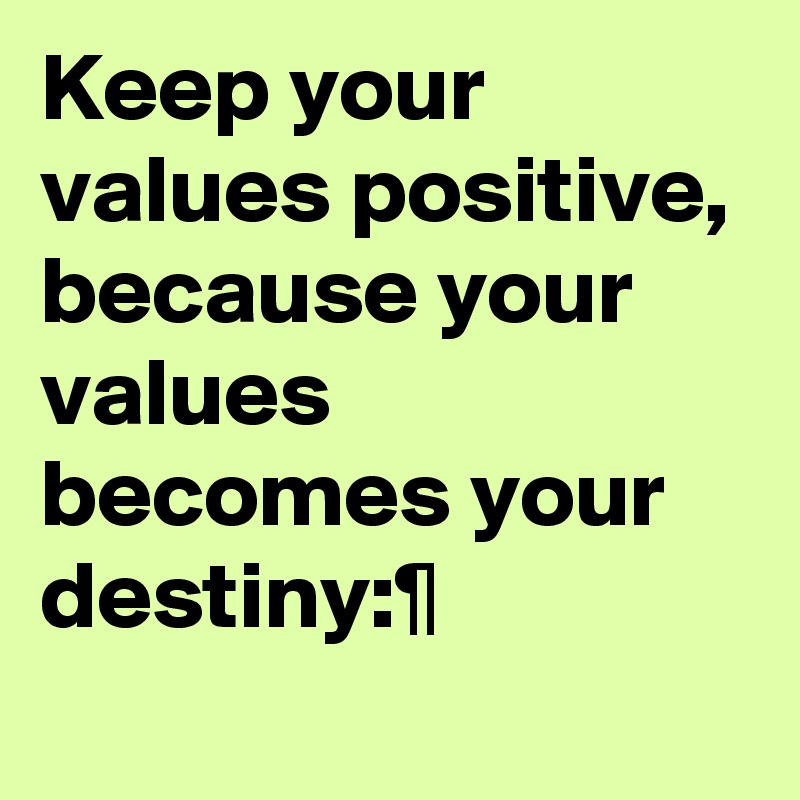 Keep your values positive, because your values becomes your destiny:¶
