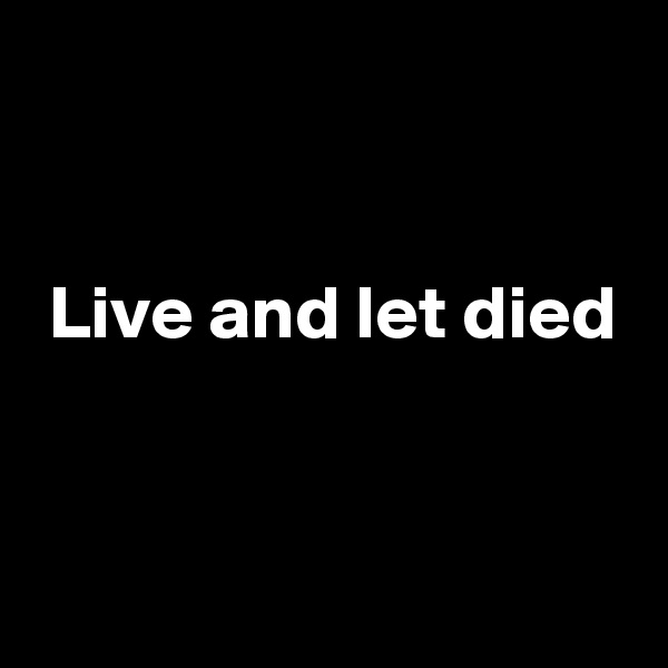 


 Live and let died


