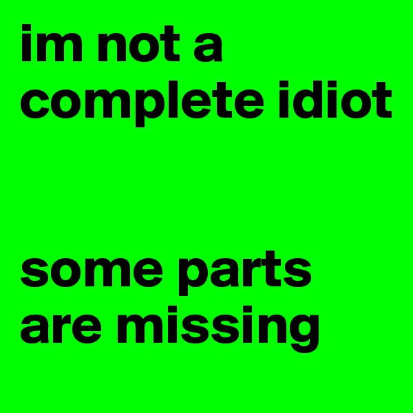 im not a complete idiot


some parts are missing