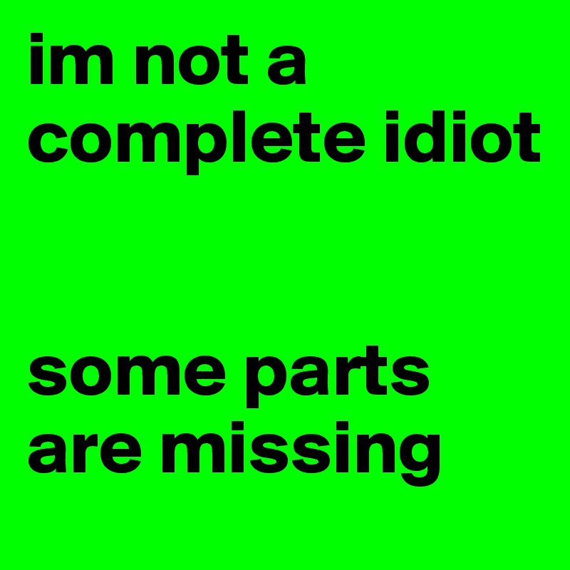 im not a complete idiot


some parts are missing