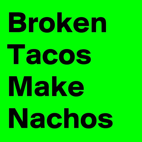 Broken Tacos Make Nachos