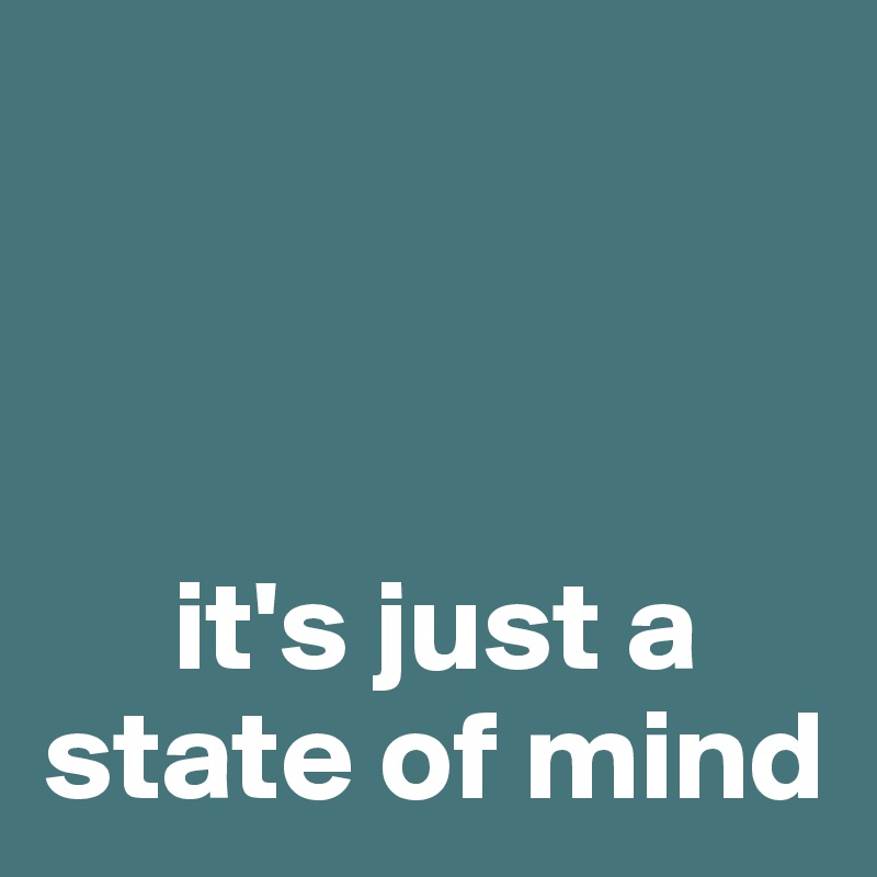 



     it's just a state of mind