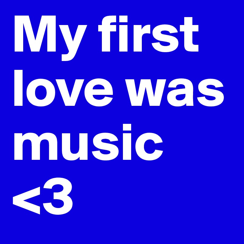 My first
love was
music <3