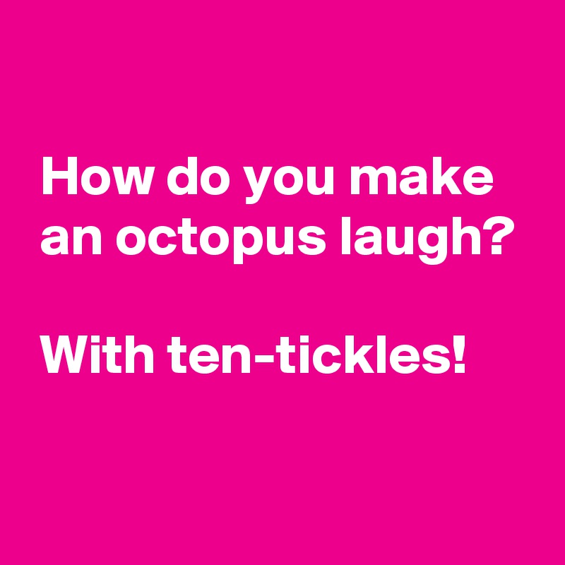 

 How do you make 
 an octopus laugh?

 With ten-tickles!

