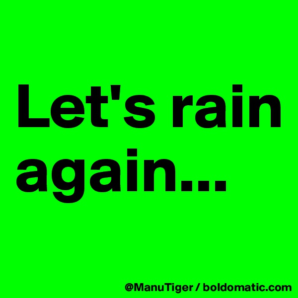 
Let's rain again...
