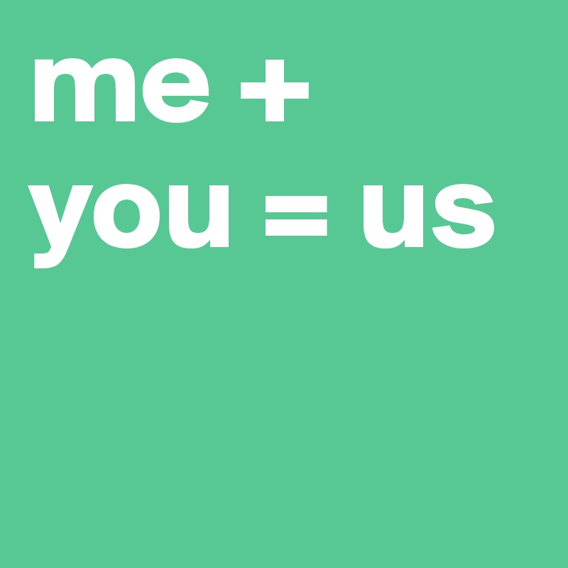 me + you = us 

   