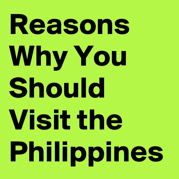 Reasons Why You Should Visit the Philippines
