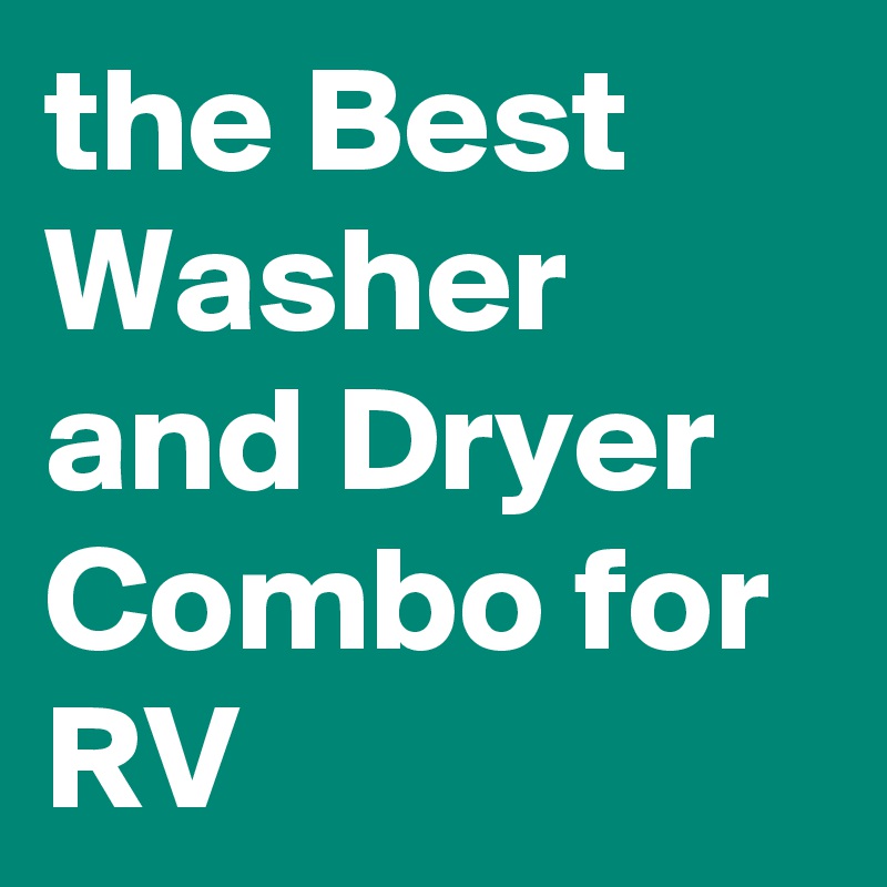 the Best Washer and Dryer Combo for RV