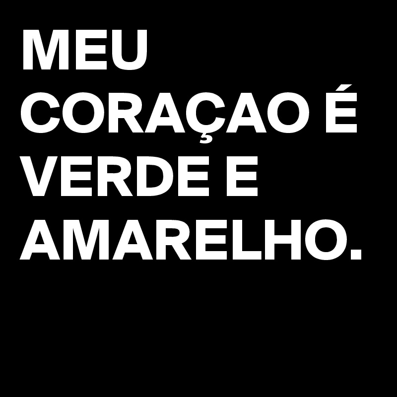 MEU CORAÇAO É VERDE E AMARELHO.