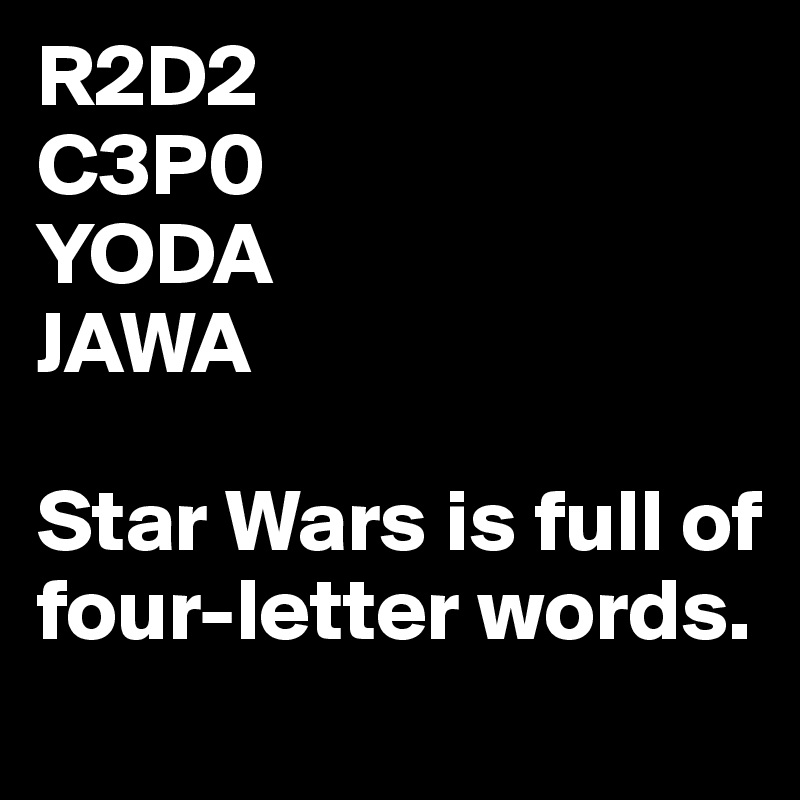 R2D2
C3P0
YODA
JAWA

Star Wars is full of four-letter words.